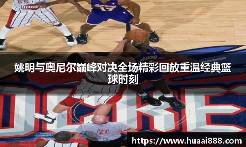 姚明与奥尼尔巅峰对决全场精彩回放重温经典篮球时刻