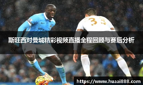 斯旺西对曼城精彩视频直播全程回顾与赛后分析