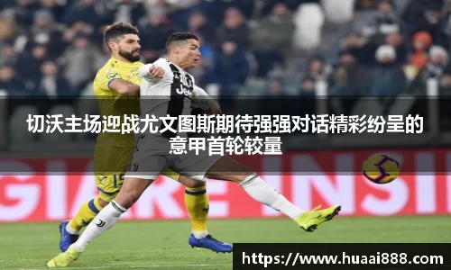 切沃主场迎战尤文图斯期待强强对话精彩纷呈的意甲首轮较量